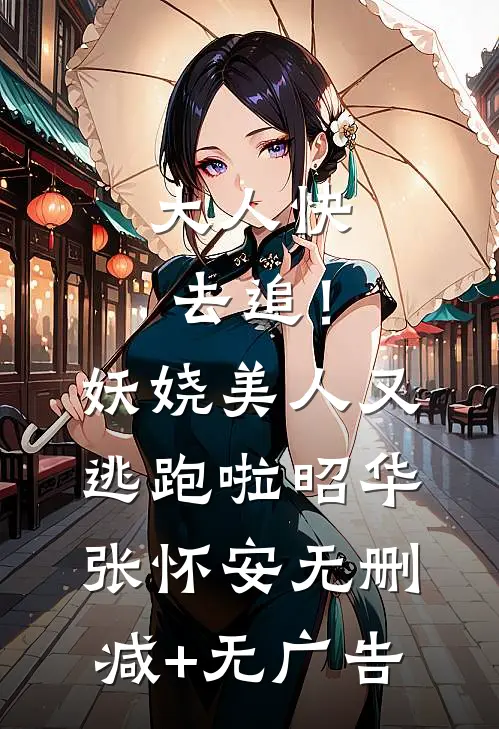 大人快去追！妖娆美人又逃跑啦昭华张怀安无删减+无广告