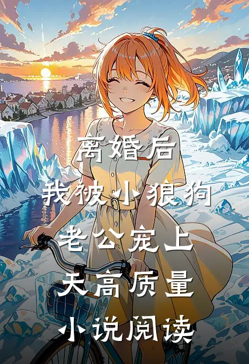 离婚后，我被小狼狗老公宠上天高质量小说阅读