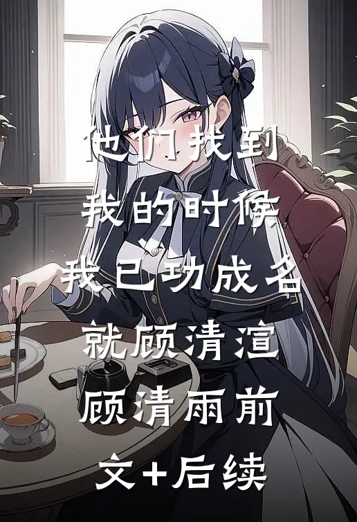 他们找到我的时候，我已功成名就顾清渲顾清雨前文+后续