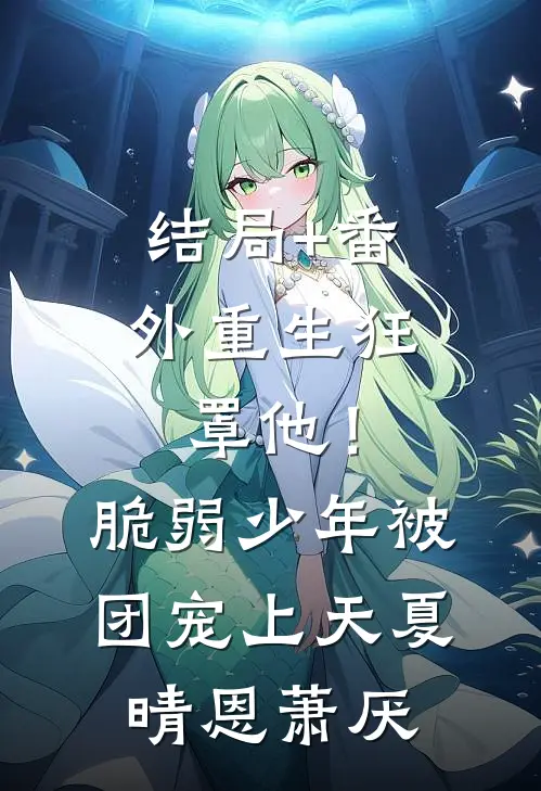 结局+番外重生狂罩他！脆弱少年被团宠上天夏晴恩萧厌