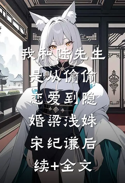 我和陆先生是从偷偷恋爱到隐婚梁浅姝宋纪谦后续+全文