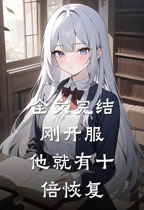 全文完结刚开服，他就有十倍恢复