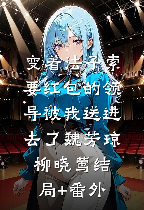 变着法子索要红包的领导被我送进去了魏芳琼柳晓莺结局+番外