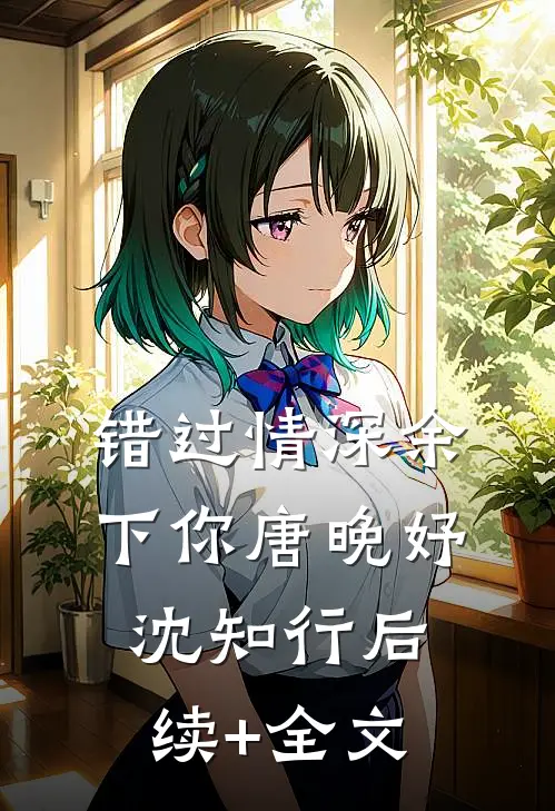 错过情深余下你唐晚妤沈知行后续+全文
