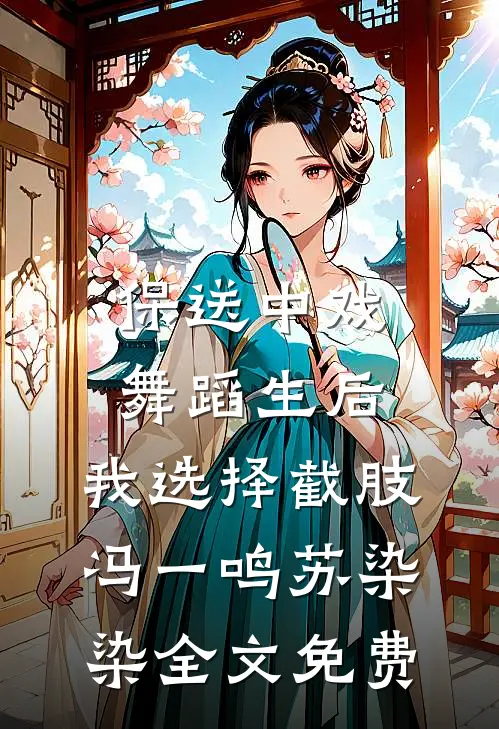 保送中戏舞蹈生后，我选择截肢冯一鸣苏染染全文免费