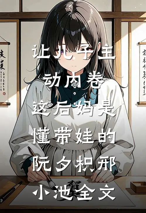 让儿子主动内卷，这后妈是懂带娃的阮夕枳邢小池全文