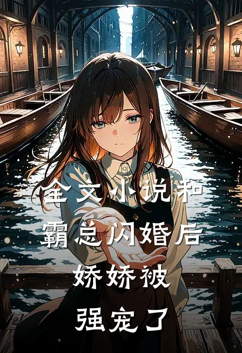 全文小说和霸总闪婚后，娇娇被强宠了
