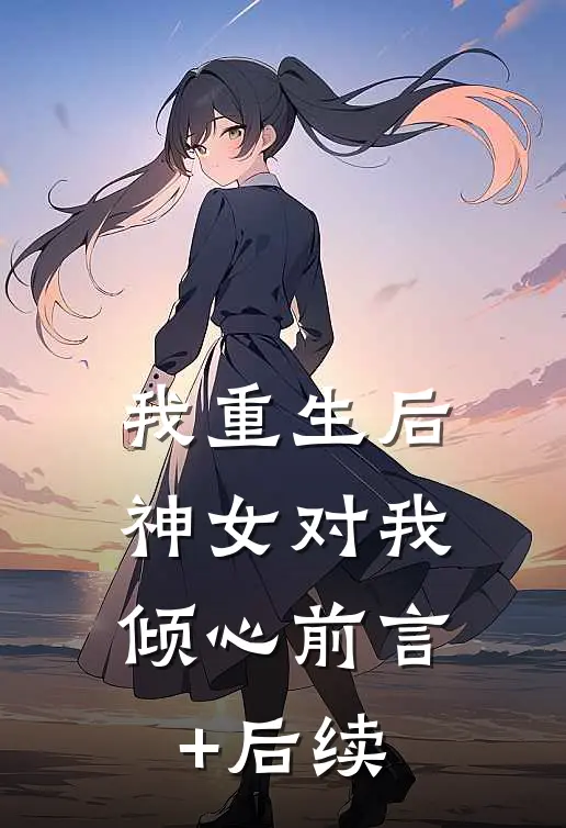 我重生后，神女对我倾心前言+后续