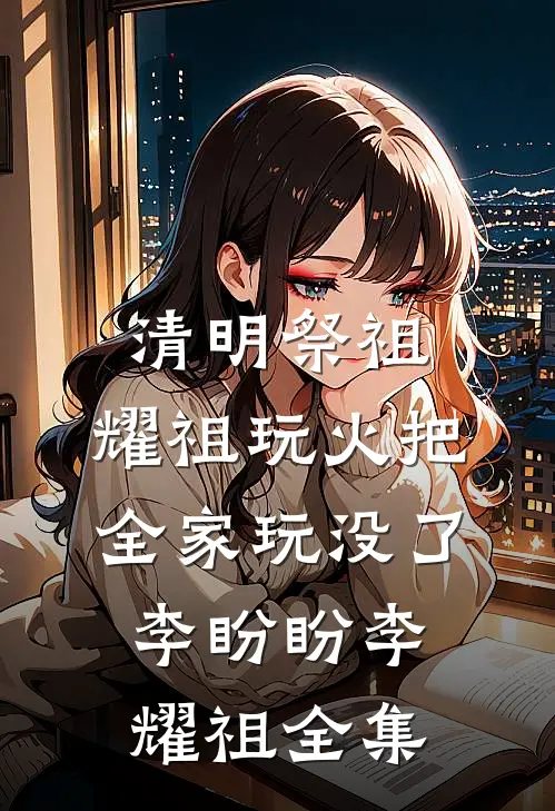 清明祭祖，耀祖玩火把全家玩没了李盼盼李耀祖全集