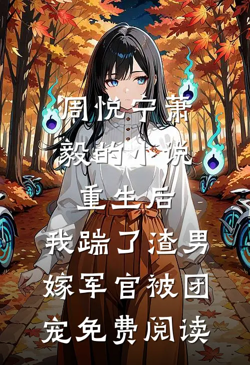 周悦宁萧毅的小说重生后，我踹了渣男嫁军官被团宠免费阅读
