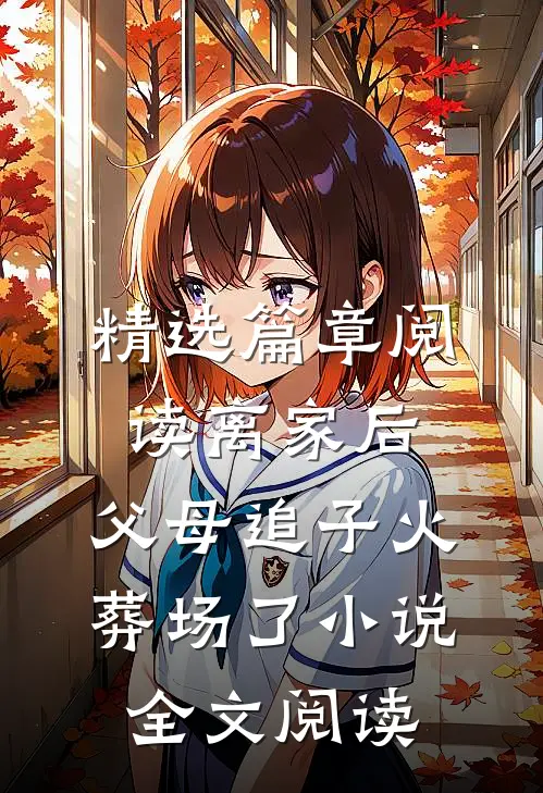 精选篇章阅读离家后,父母追子火葬场了小说全文阅读