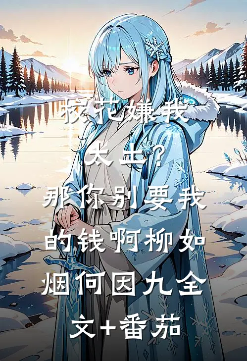 校花嫌我太土？那你别要我的钱啊柳如烟何因九全文+番茄