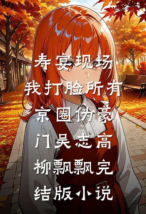 寿宴现场，我打脸所有京圈伪豪门吴志高柳飘飘完结版小说