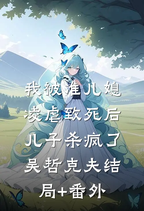 我被准儿媳凌虐致死后，儿子杀疯了吴哲克夫结局+番外