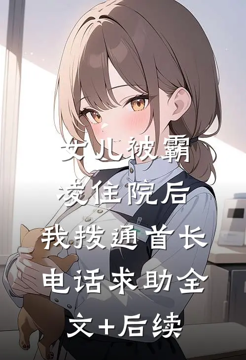 女儿被霸凌住院后，我拨通首长电话求助全文+后续