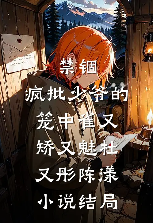 禁锢：疯批少爷的笼中雀又矫又魅杜又彤陈漾小说结局