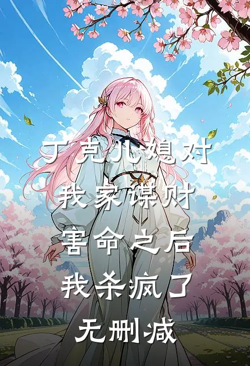 丁克儿媳对我家谋财害命之后，我杀疯了无删减