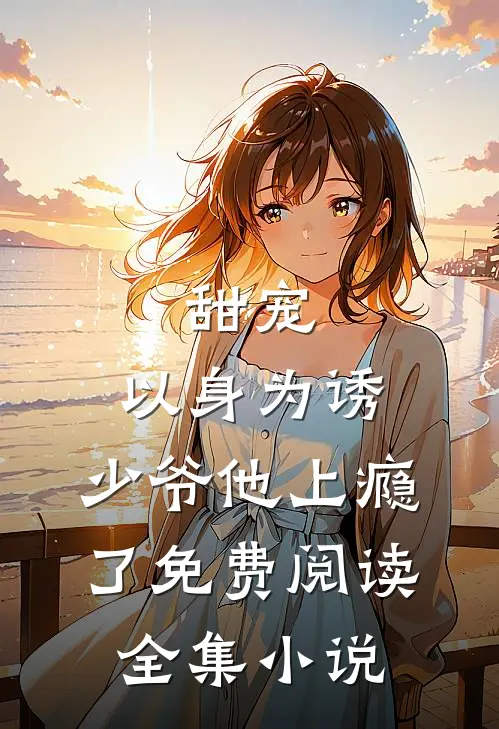 甜宠:以身为诱,少爷他上瘾了免费阅读全集小说