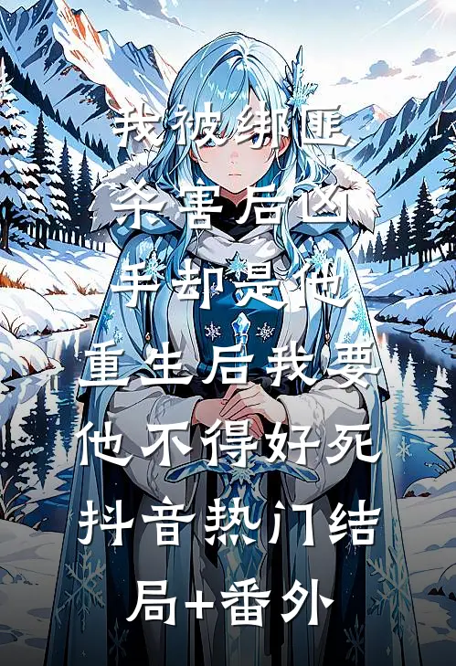 我被绑匪杀害后凶手却是他，重生后我要他不得好死抖音热门结局+番外