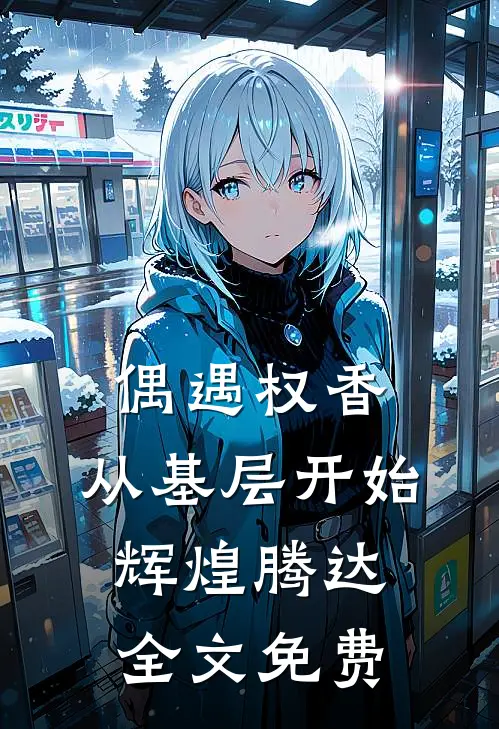 偶遇权香，从基层开始辉煌腾达全文免费
