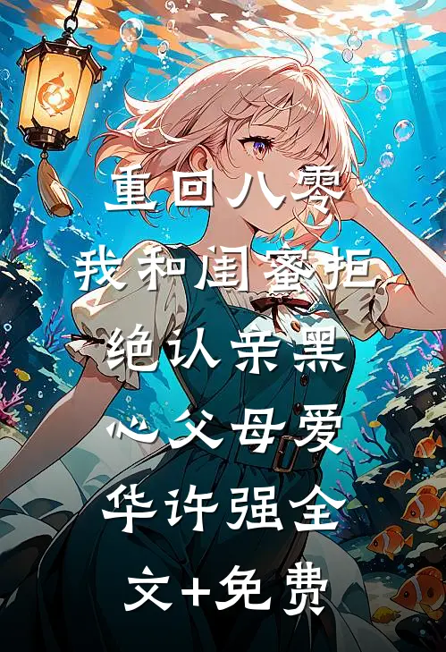 重回八零，我和闺蜜拒绝认亲黑心父母爱华许强全文+免费