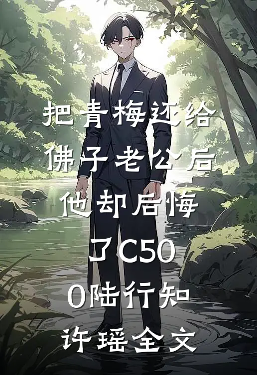 把青梅还给佛子老公后，他却后悔了C500陆行知许瑶全文
