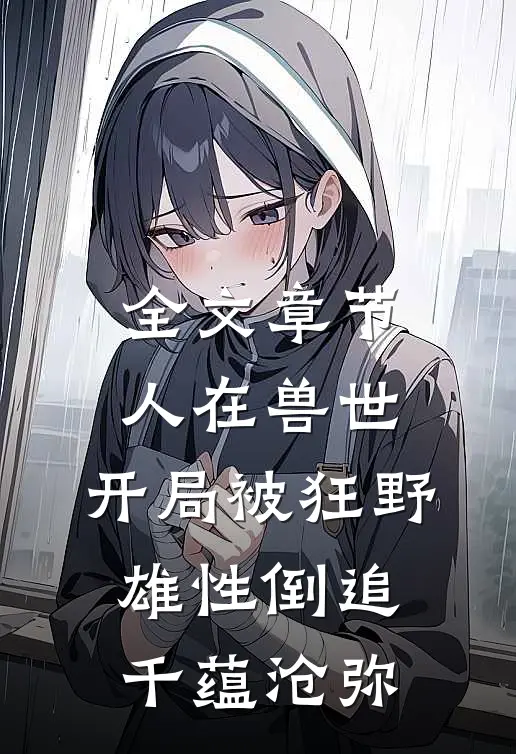 全文章节人在兽世,开局被狂野雄性倒追 千蕴沧弥