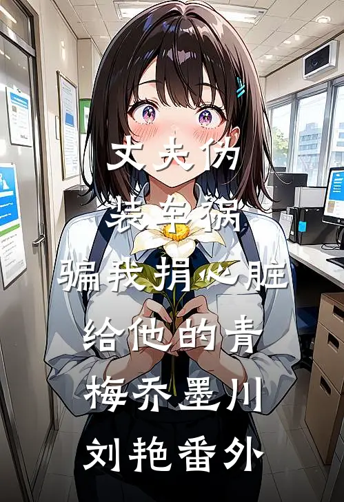 丈夫伪装车祸，骗我捐心脏给他的青梅乔墨川刘艳番外