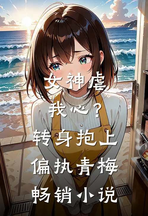 女神虐我心？转身抱上偏执青梅畅销小说