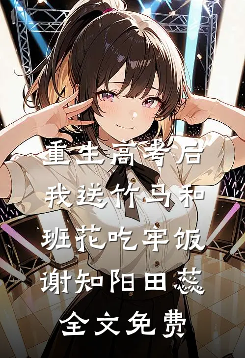 重生高考后，我送竹马和班花吃牢饭谢知阳田蕊全文免费