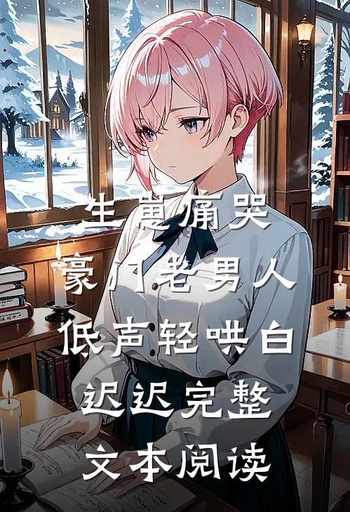 生崽痛哭:豪门老男人低声轻哄白迟迟完整文本阅读