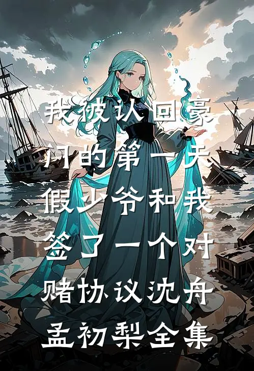 我被认回豪门的第一天，假少爷和我签了一个对赌协议沈舟孟初梨 全集