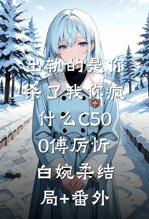 出轨的是你，杀了我你疯什么C500傅厉忻白婉柔结局+番外