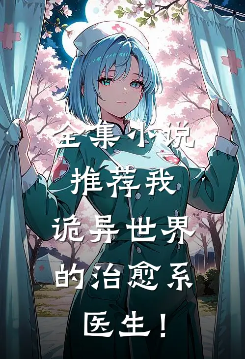全集小说推荐我，诡异世界的治愈系医生！