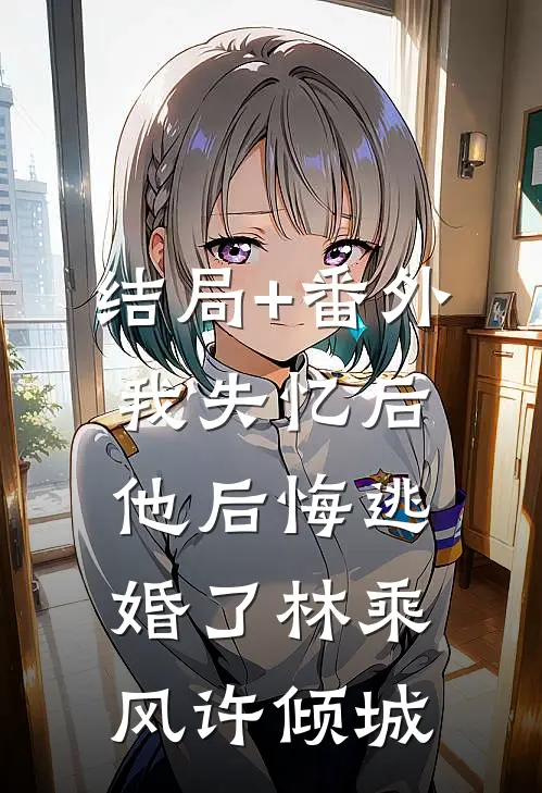 结局+番外我失忆后他后悔逃婚了林乘风许倾城