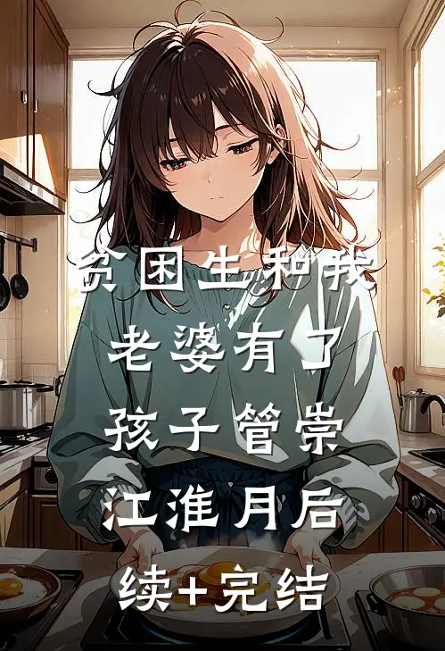 贫困生和我老婆有了孩子管崇江淮月后续+完结