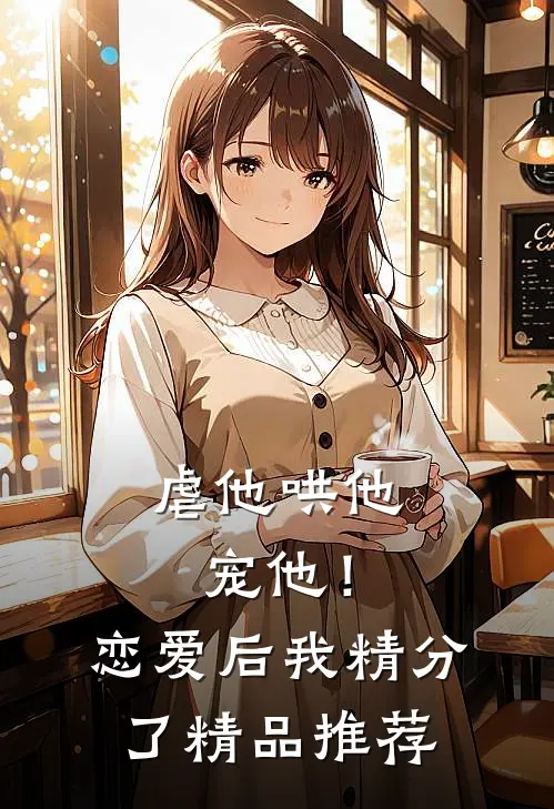 虐他哄他宠他！恋爱后我精分了精品推荐