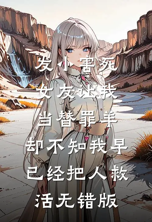 发小害死女友让我当替罪羊，却不知我早已经把人救活无错版