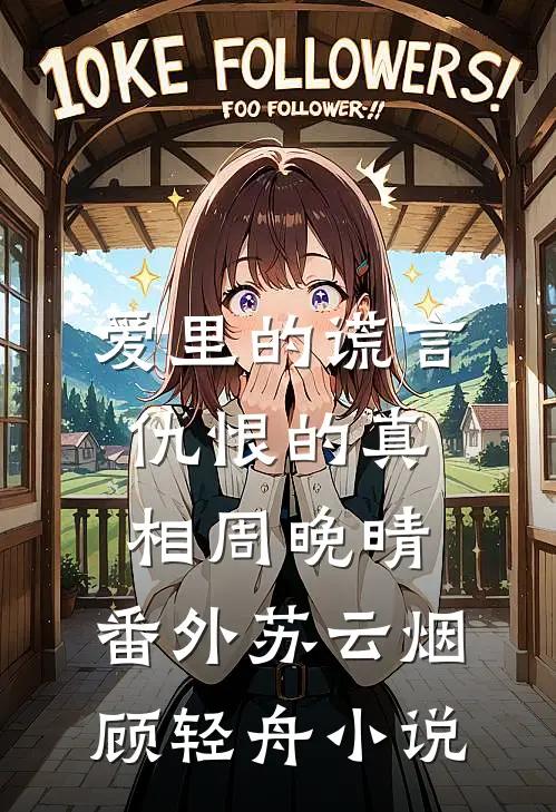 爱里的谎言，仇恨的真相周晚晴： 番外苏云烟顾轻舟小说