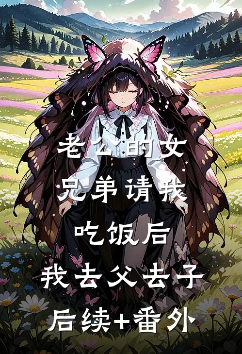 老公的女兄弟请我吃饭后，我去父去子后续+番外