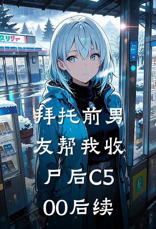 拜托前男友帮我收尸后C500后续
