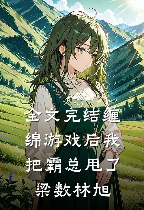 全文完结缠绵游戏后我把霸总甩了梁数林旭