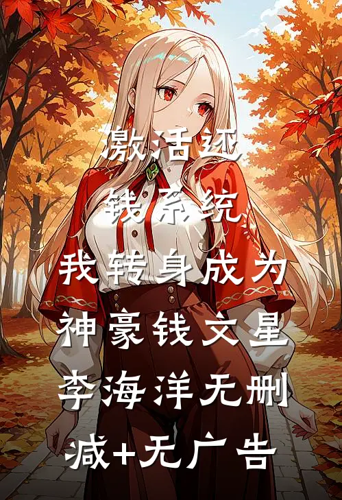 激活还钱系统，我转身成为神豪钱文星李海洋无删减+无广告