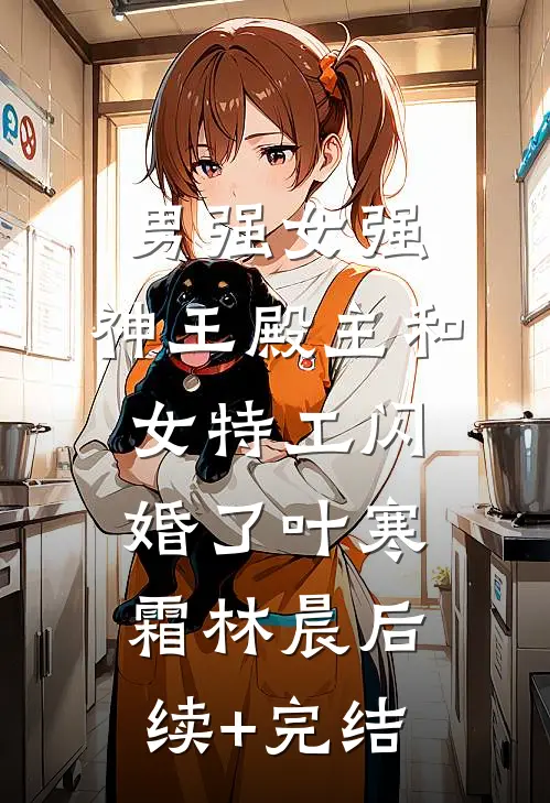 男强女强：神王殿主和女特工闪婚了叶寒霜林晨后续+完结