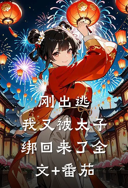 刚出逃，我又被太子绑回来了全文+番茄