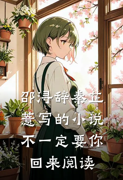 邵浔辞秦芷薏写的小说不一定要你回来阅读