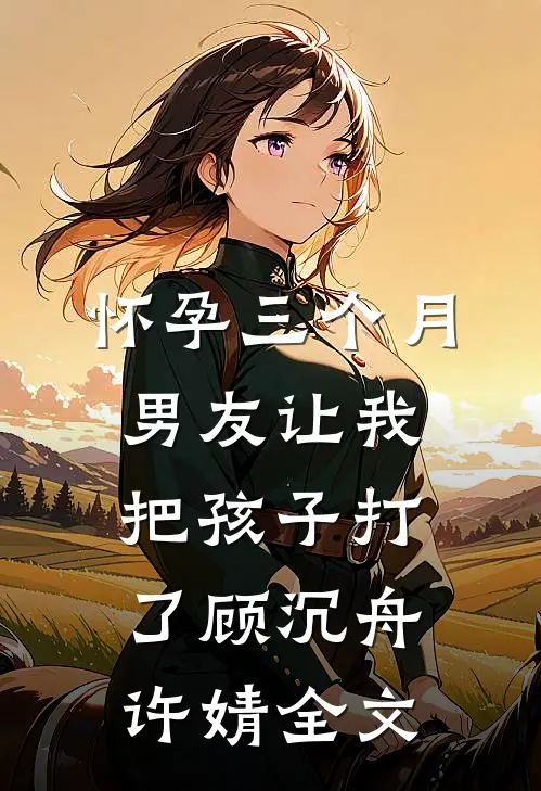 怀孕三个月，男友让我把孩子打了顾沉舟许婧全文