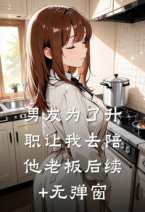 男友为了升职让我去陪他老板后续+无弹窗