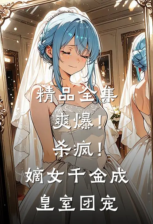 精品全集爽爆！杀疯！嫡女千金成皇室团宠