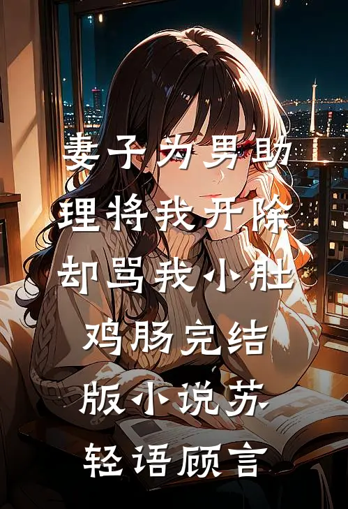 妻子为男助理将我开除，却骂我小肚鸡肠完结版小说苏轻语顾言